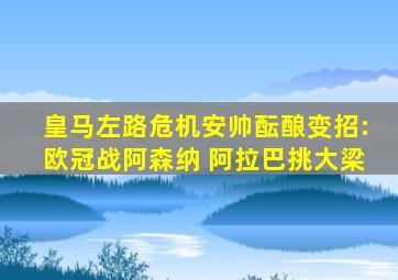 皇马左路危机安帅酝酿变招:欧冠战阿森纳 阿拉巴挑大梁